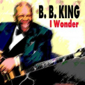 B.B. King - I Wonder  '2016