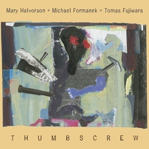 Thumbscrew (Mary Halvorson, Michael Formanek, Tomas Fujiwara)