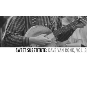 Sweet Substitute: Dave Van Ronk, Vol. 3