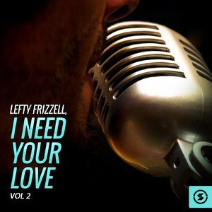 Lefty Frizzell, I Need Your Love, Vol.2