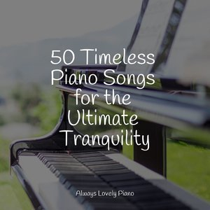 50 Timeless Piano Songs for the Ultimate Tranquility