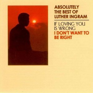 Absolutely the Best of Luther Ingram (If Loving You Is Wrong) I Don't Want to Be Right