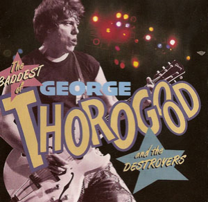 The Baddest Of George Thorogood And The Destroyers