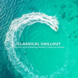 Classical Chillout: 14 Calm and Relaxing Modern Classical Pieces