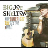 Big Joe Shelton - The Older I Get The Better I Was '2011