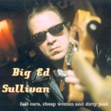 Big Ed Sullivan - Fast Cars, Cheap Women And Dirty Pool '2004