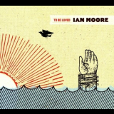 Ian Moore - To Be Loved '2007