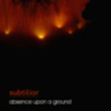 Subtilior - Absence Upon A Ground '2012