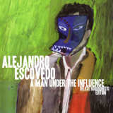 Alejandro Escovedo - A Man Under The Influence (Deluxe Bourbonitis Edition) '2001