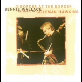 Bennie Wallace - Disorder At The Border - The Music Of Coleman Hawkins '2006