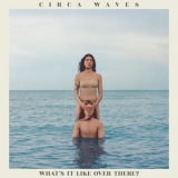 Circa Waves - What’s It Like Over There? '2019