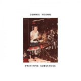 Dennis Young - Primitive Substance '2019