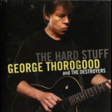 George Thorogood And The Destroyers - The Hard Stuff '2006