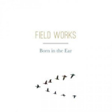 Field Works - Born in the Ear '2018