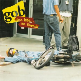Gob - Too Late... No Friends '1995