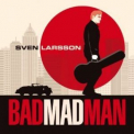 Sven Larsson - Bad Mad Man '2012
