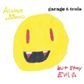Garage A Trois - Always Be Happy, But Stay Evil '2011
