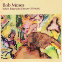 Bob Moses - When Elephants Dream Of Music '1982