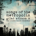 Gilad Atzmon & The Orient House Ensemble - Songs Of The Metropolis '2013