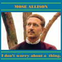 Mose Allison - I Don't Worry About A Thing '1962