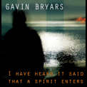 Gavin Bryars - I Have Heard It Said That A Spirit Enters '2010