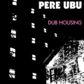 Pere Ubu - Dub Housing '2017