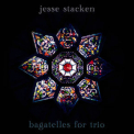 Jesse Stacken - Bagatelles For Trio '2012