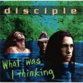Disciple - What Was I Thinking '1995